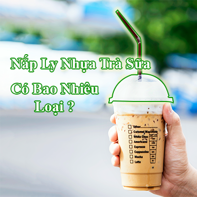 Nắp Ly Nhựa Trà Sữa Có Bao Nhiêu Loại?